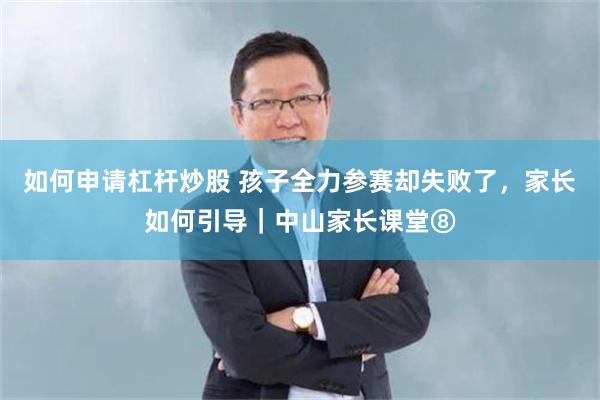 如何申请杠杆炒股 孩子全力参赛却失败了，家长如何引导｜中山家长课堂⑧