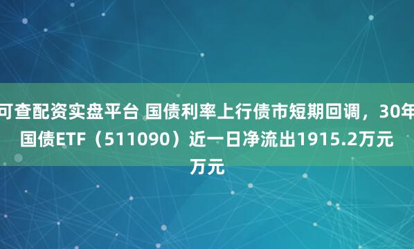 可查配资实盘平台 国债利率上行债市短期回调，30年国债ETF（511090）近一日净流出1915.2万元