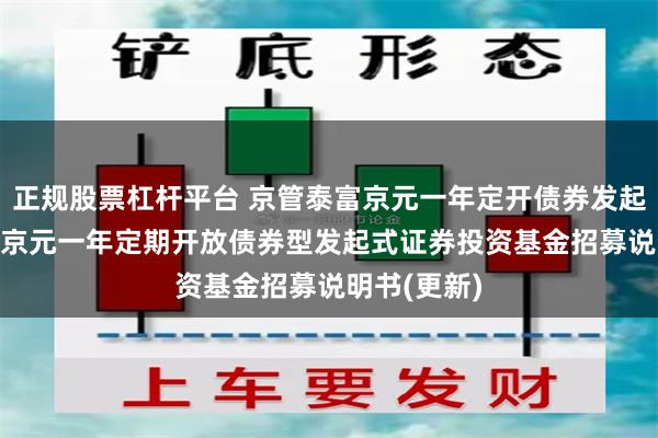 正规股票杠杆平台 京管泰富京元一年定开债券发起: 京管泰富京元一年定期开放债券型发起式证券投资基金招募说明书(更新)