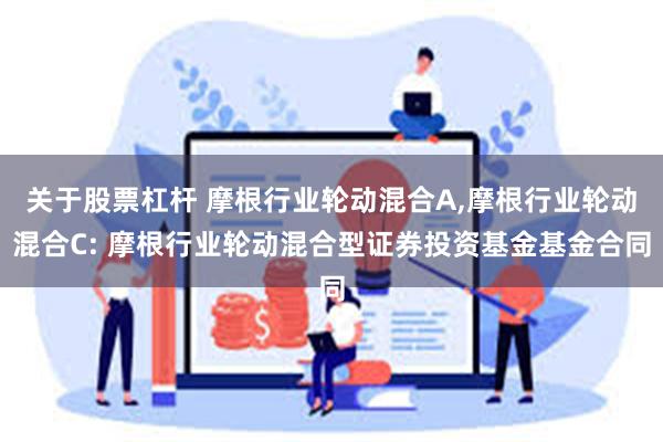 关于股票杠杆 摩根行业轮动混合A,摩根行业轮动混合C: 摩根行业轮动混合型证券投资基金基金合同