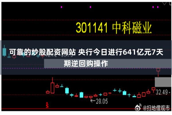 可靠的炒股配资网站 央行今日进行641亿元7天期逆回购操作