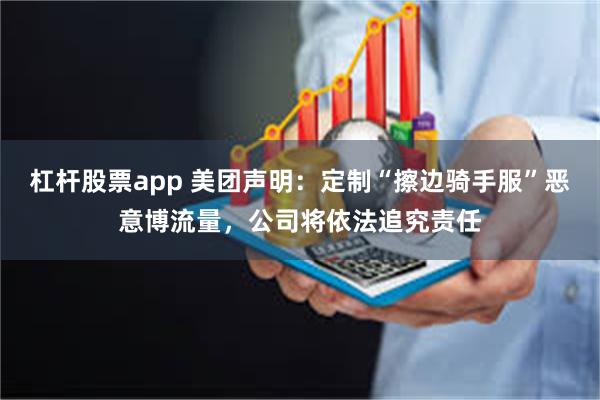 杠杆股票app 美团声明：定制“擦边骑手服”恶意博流量，公司将依法追究责任