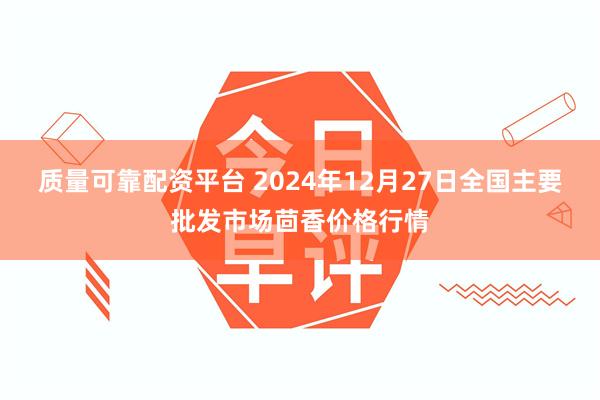 质量可靠配资平台 2024年12月27日全国主要批发市场茴香价格行情