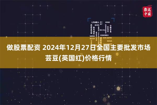 做股票配资 2024年12月27日全国主要批发市场芸豆(英国红)价格行情