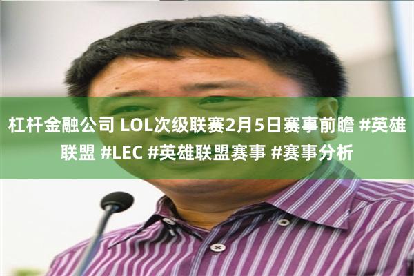 杠杆金融公司 LOL次级联赛2月5日赛事前瞻 #英雄联盟 #LEC #英雄联盟赛事 #赛事分析