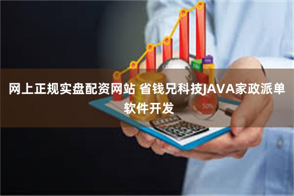 网上正规实盘配资网站 省钱兄科技JAVA家政派单 软件开发