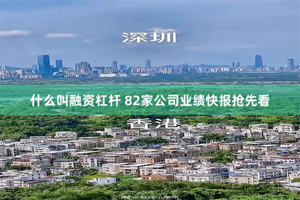 什么叫融资杠杆 82家公司业绩快报抢先看