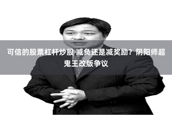 可信的股票杠杆炒股 减负还是减奖励？阴阳师超鬼王改版争议